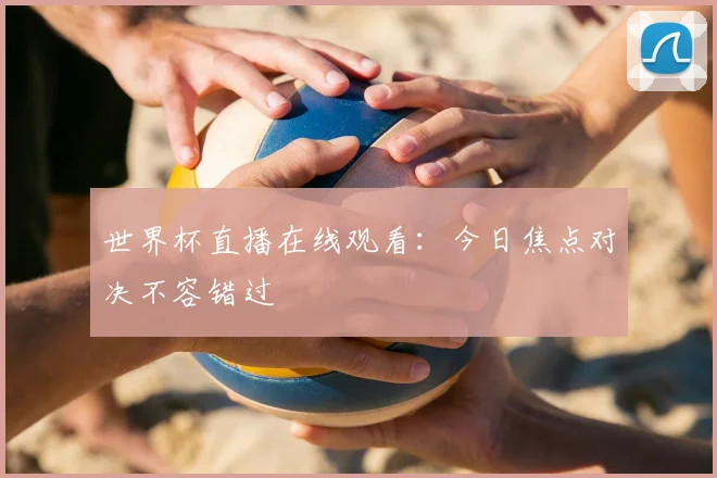 世界杯直播在线观看：今日焦点对决不容错过