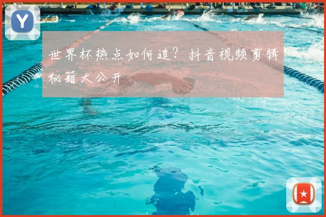 世界杯热点如何追?抖音视频剪辑秘籍大公开