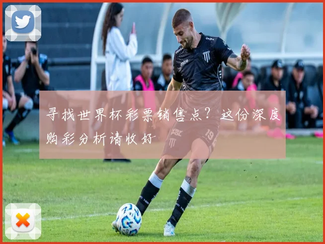 寻找世界杯彩票销售点?这份深度购彩分析请收好