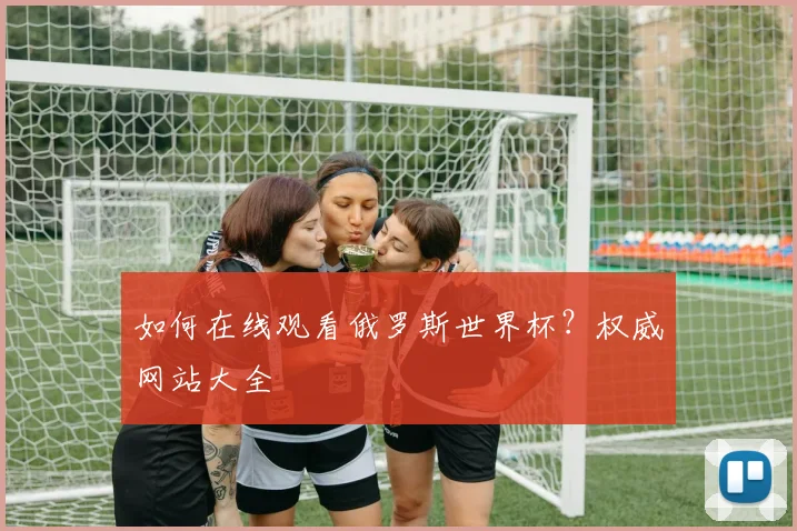 如何在线观看俄罗斯世界杯？权威网站大全