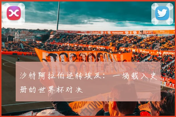 沙特阿拉伯逆转埃及：一场载入史册的世界杯对决