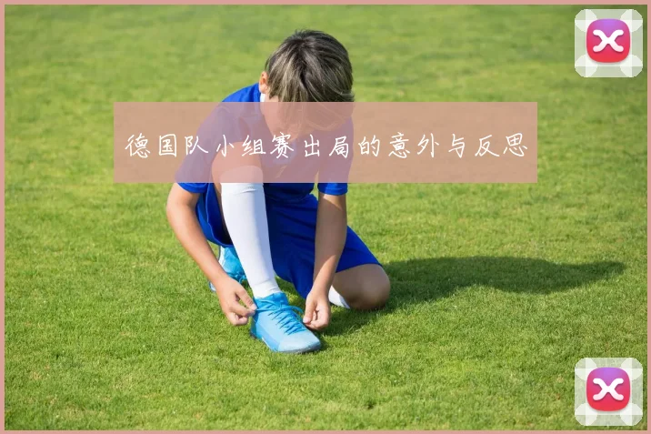 德国队小组赛出局的意外与反思