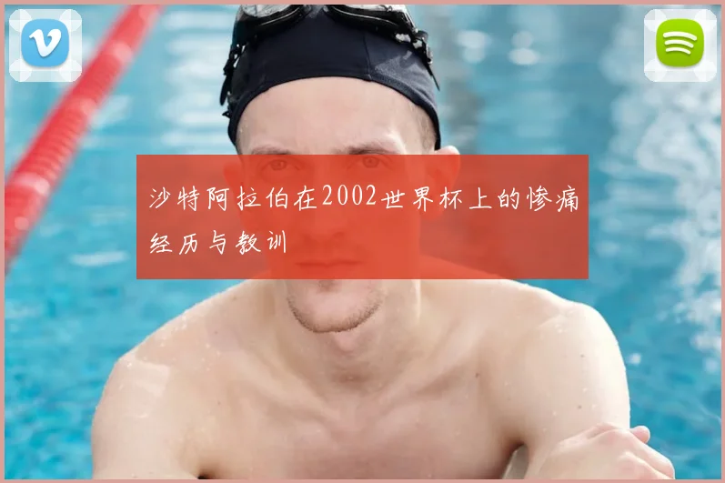 沙特阿拉伯在2002世界杯上的惨痛经历与教训