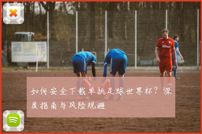 如何安全下载单挑足球世界杯？深度指南与风险规避
