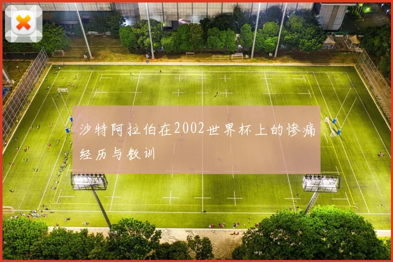 沙特阿拉伯在2002世界杯上的惨痛经历与教训