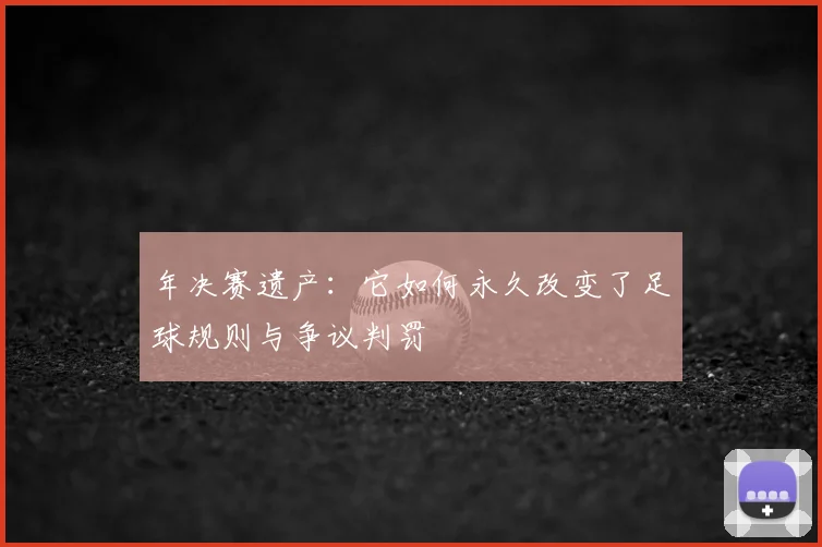 年决赛遗产:它如何永久改变了足球规则与争议判罚