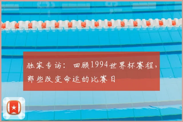 独家专访：回顾1994世界杯赛程，那些改变命运的比赛日