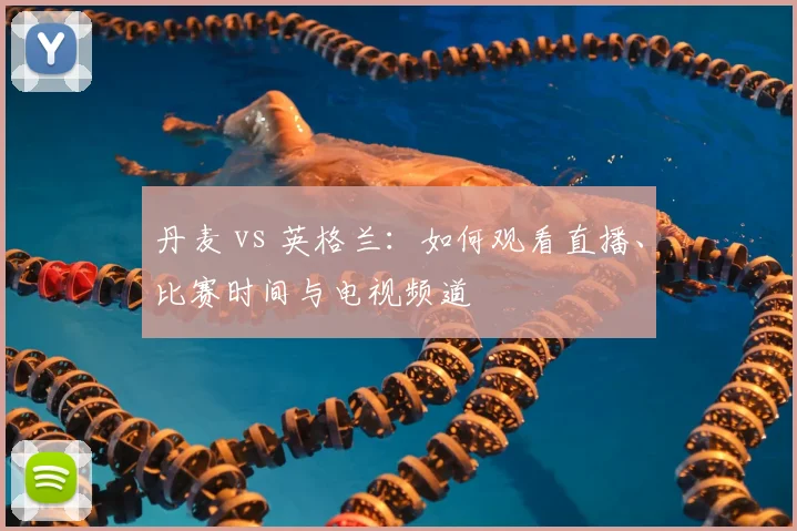 丹麦 vs 英格兰：如何观看直播、比赛时间与电视频道