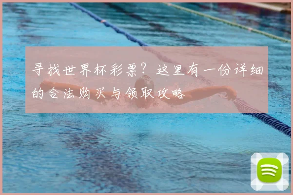 寻找世界杯彩票?这里有一份详细的合法购买与领取攻略