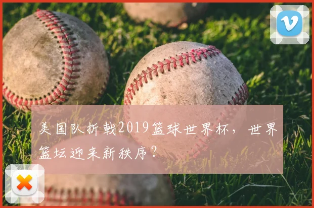 美国队折戟2019篮球世界杯，世界篮坛迎来新秩序？