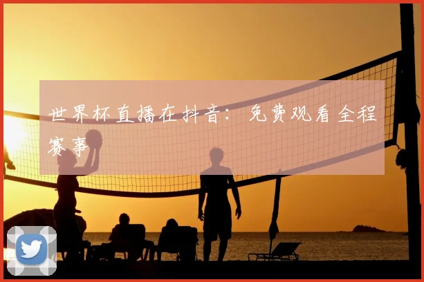世界杯直播在抖音：免费观看全程赛事