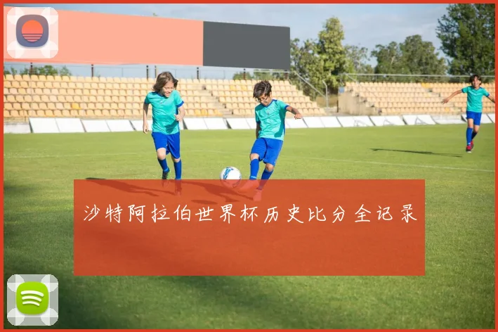 沙特阿拉伯世界杯历史比分全记录