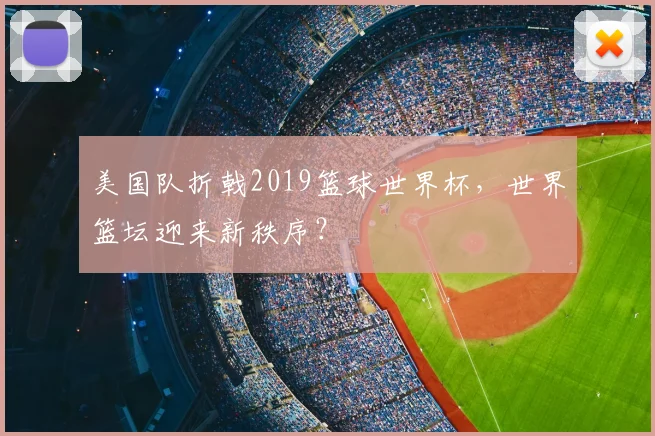 美国队折戟2019篮球世界杯，世界篮坛迎来新秩序？