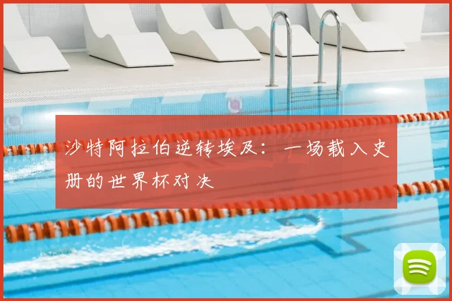 沙特阿拉伯逆转埃及：一场载入史册的世界杯对决