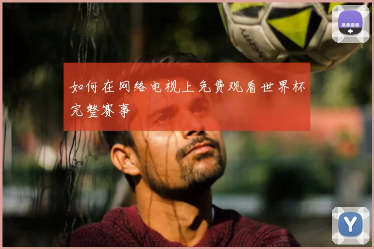 如何在网络电视上免费观看世界杯完整赛事